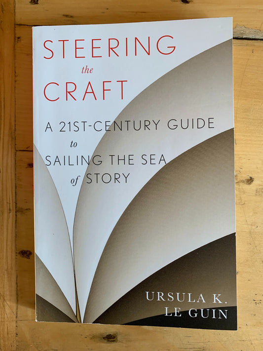 Steering the Craft: A 21st-Century Guide to Sailing the Sea of Story by Ursula K. Le Guin