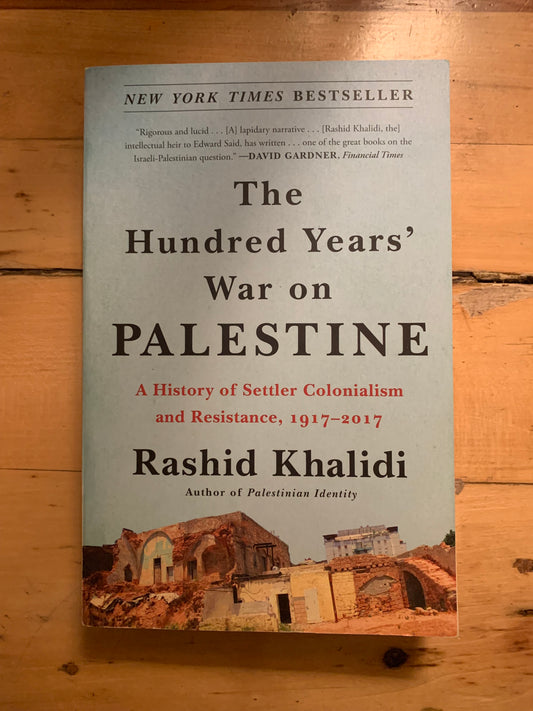The Hundred Years' War on Palestine: A History of Settler-Colonial Conquest and Resistance, 1917–2017 by Rashid Khalidi