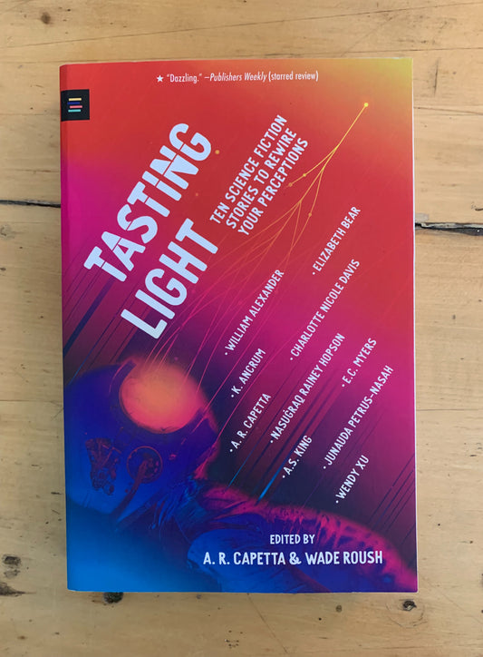 Tasting Light: Ten Science Fiction Stories to Rewire Your Perceptions, A.R. Capetta & Wade Roush (Editors)